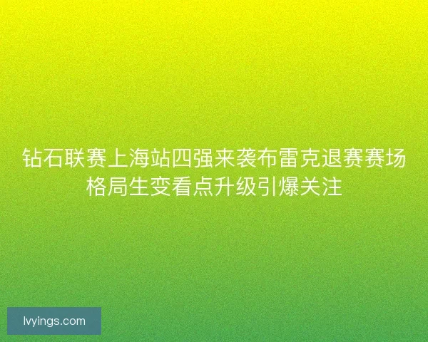 钻石联赛上海站四强来袭布雷克退赛赛场格局生变看点升级引爆关注