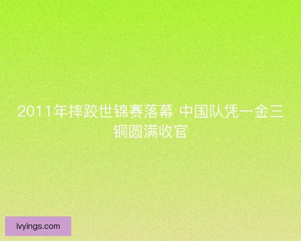 2011年摔跤世锦赛落幕 中国队凭一金三铜圆满收官